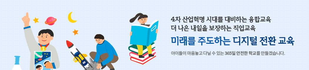 4차 산업혁명 시대를 대비하는 융합교육 더 나은 내일을 보장하는 직업교육 미래를 주도하는 디지털 전환 교육 아이들이 마음놓고 다닐 수 있는 365일 안전한 학교를 만들겠습니다.